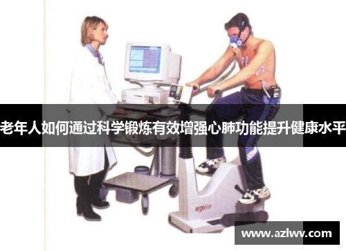 老年人如何通过科学锻炼有效增强心肺功能提升健康水平